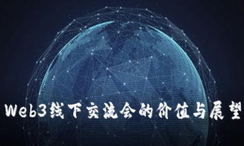 Web3线下交流会的价值与展望