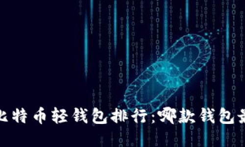 2023年比特币轻钱包排行：哪款钱包最适合你？