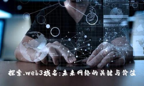 探索.web3域名：未来网络的关键与价值