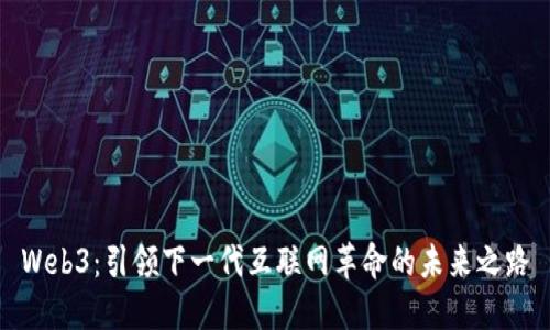 Web3：引领下一代互联网革命的未来之路
