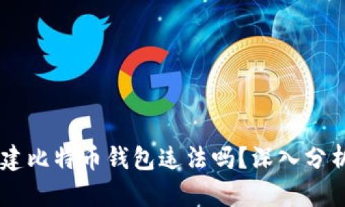 自己创建比特币钱包违法吗？深入分析和解读