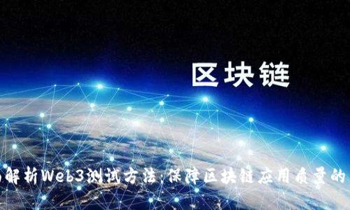 全面解析Web3测试方法：保障区块链应用质量的关键