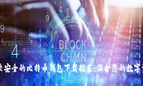 比较安全的比特币钱包下载推荐：保护您的数字资产