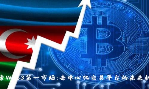 探索Web3第一市场：去中心化交易平台的未来机遇