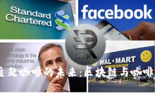 探讨Web3主题咖啡的未来：区块链与咖啡文化的结合