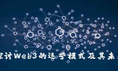 深入探讨Web3的运营模式及其未来发展