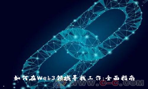 如何在Web3领域寻找工作：全面指南