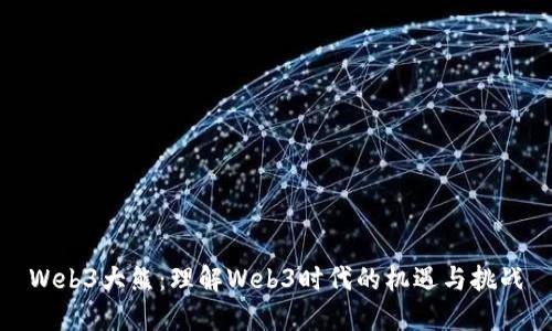 Web3大熊：理解Web3时代的机遇与挑战