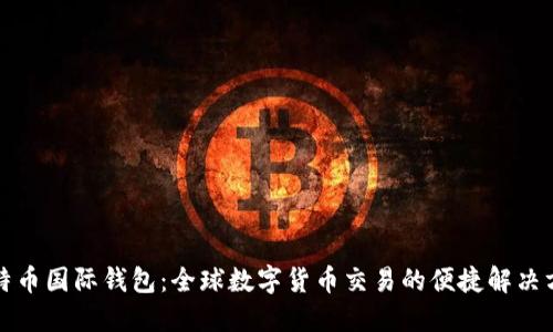 比特币国际钱包：全球数字货币交易的便捷解决方案