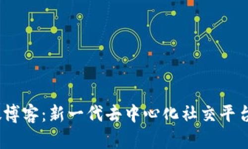 Web3微博客：新一代去中心化社交平台的崛起