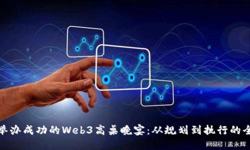 如何举办成功的Web3高桌晚宴：从规划到执行的全攻略