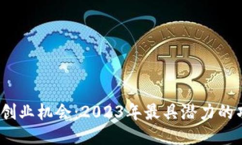 探索Web3创业机会：2023年最具潜力的项目与趋势