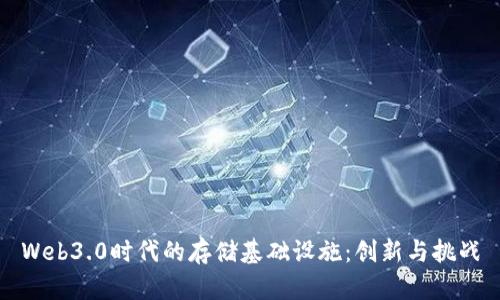 Web3.0时代的存储基础设施：创新与挑战