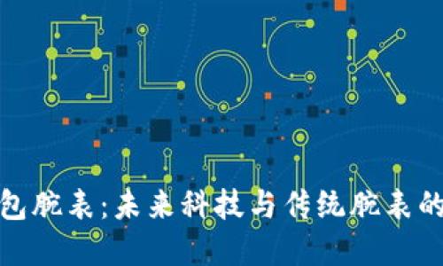 比特币钱包腕表：未来科技与传统腕表的完美结合