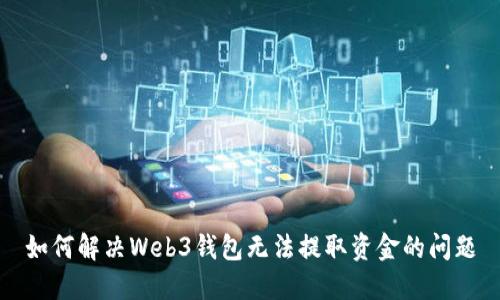 如何解决Web3钱包无法提取资金的问题
