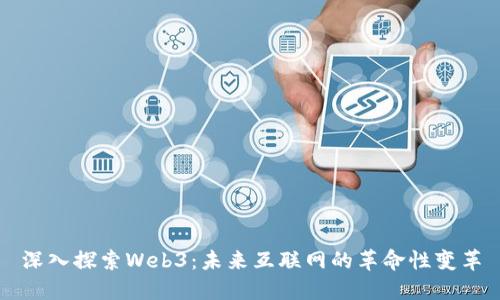 深入探索Web3：未来互联网的革命性变革