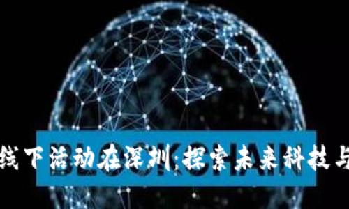 2023年Web3线下活动在深圳：探索未来科技与创新的交汇点