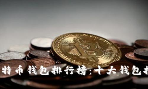 2019年最新比特币钱包排行榜：十大钱包推荐与选择指南