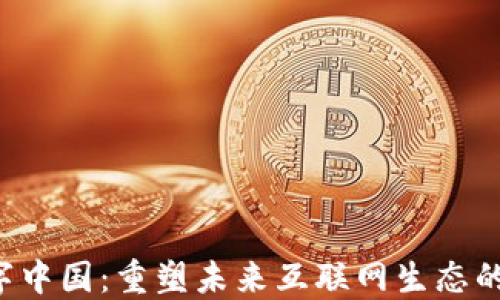 
Web3与数字中国：重塑未来互联网生态的双重驱动力