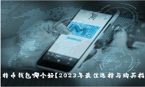 比特币钱包哪个好？2023年最佳选择与购买指南