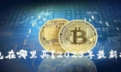 比特币硬件钱包在哪里买？2023年最新推荐与购买