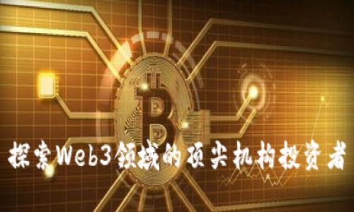 探索Web3领域的顶尖机构投资者