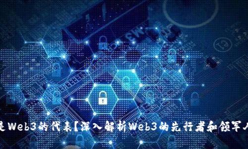 谁是Web3的代表？深入解析Web3的先行者和领军人物